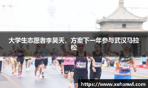 大学生志愿者李昊天，方案下一年参与武汉马拉松